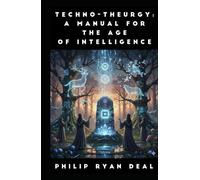 Techno-Theurgy: A Manual For The Age Of Intelligence (Artificial Intelligence and Magick Series)