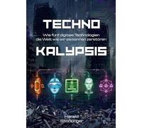 Technokalypsis: Wie fünf digitale Technologien die Welt wie wir sie kennen zerstören