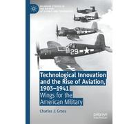 Technological Innovation and the Rise of Aviation, 1903-1941: Wings for the American Military (Palgrave Studies in the History of Science and Technology)