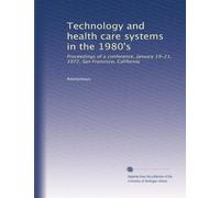 Technology and health care systems in the 1980's: Proceedings of a conference, January 19-21, 1972, San Francisco, California