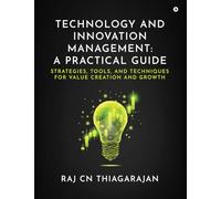 Technology and Innovation Management: A Practical Guide: Strategies, Tools, and Techniques for Value Creation and Growth