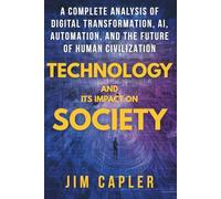 Technology and Its Impact on Society: A Complete Analysis of Digital Transformation, AI, Automation, and the Future of Human Civilization