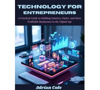 TECHNOLOGY FOR ENTREPRENEURS: A Practical Guide to Building Smarter, Faster, and More Profitable Businesses in the Digital Age