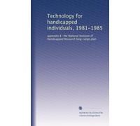 Technology for handicapped individuals, 1981-1985: appendix B : the National Institute of Handicapped Research long-range plan