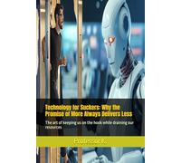 Technology for Suckers: Why the Promise of More Always Delivers Less: The art of keeping us on the hook while draining our resources