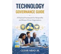 Technology Governance Guide for Mission-Driven Organizations: How Nonprofits Can Align Technology, Security, and Strategy to Amplify Their Impact