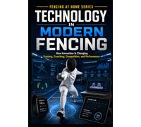 Technology in Modern Fencing: How Innovation is Changing Training, Coaching, Competition, and Performance: 44 (Fencing at Home)