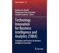 Technology Innovation for Business Intelligence and Analytics (TIBIA): Techniques and Practices for Business Intelligence Innovation: 147 (Studies in Big Data)