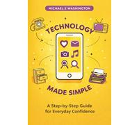 Technology Made Simple: A Step-by-Step Guide for Everyday ConWdence