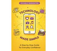 Technology Made Simple: A Step-by-Step Guide for Everyday ConWdence