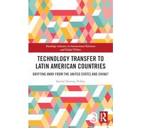Technology Transfer to Latin American Countries: Drifting Away from the United States and China? (Routledge Advances in International Relations and Global Politics)