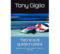 Tecnica di guida in pista: Manuale tecnico per principianti - Auto GT e Formula