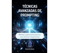 Técnicas avanzadas de prompting: Métodos y aplicaciones prácticas para dominar la IA generativa (Inteligencia Artificial Aplicada)