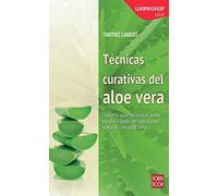 Tecnicas Curativas Del Aloe Vera: Todo Lo Que Necesitas Saber Para Cuidarte de Una Forma Natural Con Aloe Vera (Salud)