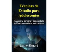 Técnicas de estudio para adolescentes: Hackea tu cerebro y conquista la escuela secundaria y el instituto