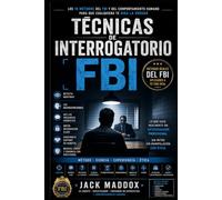 Técnicas de Interrogatorio FBI: Los 10 métodos del FBI y del comportamiento humano para detectar mentiras, obtener información, leer microexpresiones y conseguir que cualquiera te diga la verdad