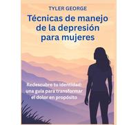Técnicas de manejo de la depresión para mujeres: Redescubre tu identidad: una guía para transformar el dolor en propósito