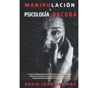 Técnicas de Manipulación y Psicología Oscura: Aprender a manipular a la gente, leer el lenguaje corporal, analizar a las personas y dejar de ser manipulado .Convencer y atraer a la gente.