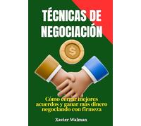 Técnicas de negociación: Cómo cerrar mejores acuerdos y ganar más dinero negociando con firmeza