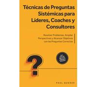 Técnicas de Preguntas Sistémicas para Líderes, Coaches y Consultores: Resolver Problemas, Ampliar Perspectivas y Alcanzar Objetivos con las Preguntas Correctas - Incluye Libro de Ejercicios y Ejemplos