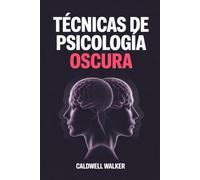 Técnicas de Psicología Oscura: Cómo Analizar, Comprender y Predecir las Emociones, Pensamientos, Intenciones y Comportamientos de las Personas Mientras Navegas la Manipulación y la Influencia Oculta