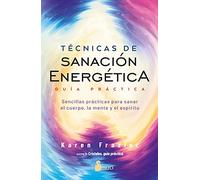 Técnicas De Sanación Energética. Guía Práctica: Sencillas prácticas para sanar el cuerpo, la mente y el espíritu
