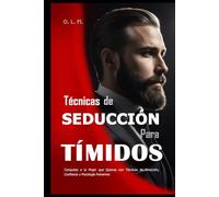 Técnicas de Seducción Para Tímidos: Conquista a la Mujer que Quieras con Técnicas de Atracción, Confianza y Psicología Femenina