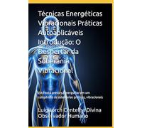Técnicas Energéticas Vibracionais Práticas Autoaplicáveis Introdução: O Despertar da Soberania Vibracional: Você está prestes a mergulhar em um compêndio de sabedorias práticas, vibracionais