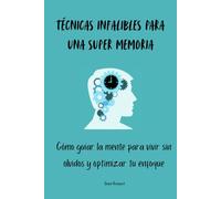 Técnicas infalibles para una super memoria: Cómo guiar la mente para vivir sin olvidos y optimizar tu enfoque