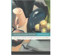 Técnicas para pintar bodegones: Una guía actual de conceptos y técnicas esenciales.: UNA GUIA ACTUAL DE CONCEPTOS Y TECNICAS ESENCIALES
