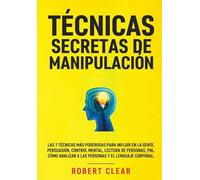 Técnicas Secretas de Manipulación: Las 7 técnicas más poderosas para influir en la gente, persuasión, control mental, lectura de personas, PNL. Cómo analizar a las personas y el lenguaje corporal.