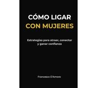 Técnicas y trucos para ligar más con mujeres 100 % Efectivo: Impulsa tu Encanto: Estrategias Comprobadas para Conectar con Mujeres de Forma Auténtica y Exitosa