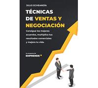 Técnicas y ventas de negociación: Consigue los mejores acuerdos, multiplica tus resultados comerciales y mejora tu vida.
