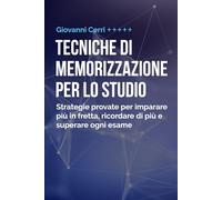 Tecniche Di Memorizzazione Per Lo Studio: Strategie Provate per Imparare Più In Fretta, Ricordare di Più e Superare Ogni Esame
