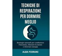 Tecniche di respirazione per dormire meglio: Strategie naturali per combattere l’insonnia, rilassare la mente e ritrovare energia