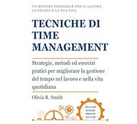 Tecniche di Time Management: Strategie, metodi ed esercizi pratici per migliorare la gestione del tempo nel lavoro e nella vita quotidiana. Un metodo ... efficace, organizzazione e benessere.)