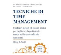 Tecniche di Time Management: Strategie, metodi ed esercizi pratici per migliorare la gestione del tempo nel lavoro e nella vita quotidiana. Un metodo ... efficace, organizzazione e benessere.)