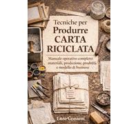 Tecniche per Produrre Carta Riciclata: Manuale operativo completo: materiali, produzione, prodotti e modello di business