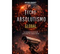 Tecnoabsolutismo Global: La inteligencia artificial y el riesgo de colapso mundial