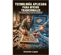 TECNOLOGÍA APLICADA PARA OFICIOS TRADICIONALES: Una guía práctica para conectar lo tradicional con lo moderno