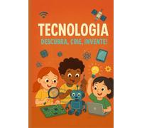 Tecnologia: Descubra, Crie, Invente! (Tecnologia e Inovação)