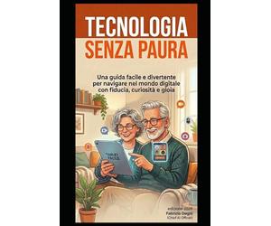 Tecnologia senza paura: Una guida facile e divertente per navigare nel mondo digitale con fiducia, curiosità e gioia