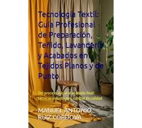 Tecnología Textil: Guía Profesional de Preparación, Teñido, Lavandería y Acabados en Tejidos Planos y de Punto: Del proceso inicial al acabado final: técnicas industriales, control de calidad