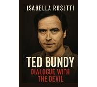 TED BUNDY: DIALOGUE WITH THE DEVIL: Behind the Facade - Unraveling the Charms, Manipulations, and Mysteries of a Killer