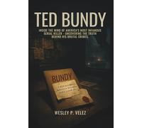 Ted Bundy: Inside the Mind of America's Most Infamous Serial Killer - Uncovering the Truth Behind His Brutal Crimes