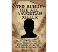 Ted Bundy: The All-American Killer: The True Crime Story of Charm, Deception, and the Psychology of a Serial Killer Who Fooled America