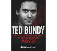 Ted Bundy true crime biography: The True Crime Biography of America’s Most Infamous Serial Killer
