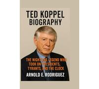 TED KOPPEL BIOGRAPHY: THE NIGHTLINE LEGEND WHO TOOK ON PRESIDENTS, TYRANTS, AND THE CLOCK