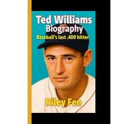 TED WILLIAMS BIOGRAPHY: Baseball’s Last .400 Hitter - The Story of an American Legend
