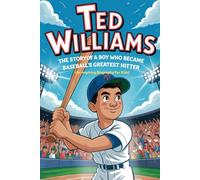 TED WILLIAMS: The Story of a Boy Who Became Baseball’s Greatest Hitter (An Inspiring Biography For Kids)